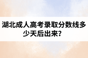 湖北成人高考錄取分?jǐn)?shù)線多少天后出來(lái)？