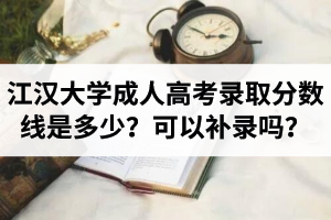 江漢大學(xué)成人高考錄取分?jǐn)?shù)線是多少？未通過可以補(bǔ)錄嗎？
