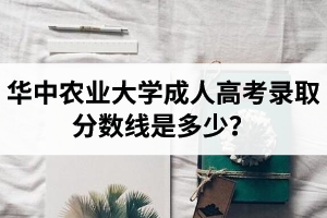 華中農(nóng)業(yè)大學成人高考錄取分數(shù)線是多少？加分投檔政策是怎樣的？