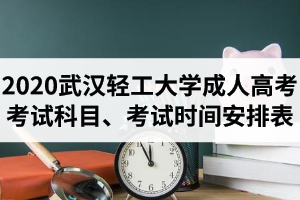 2020年武漢輕工大學(xué)成人高考考試科目及考試時(shí)間安排表