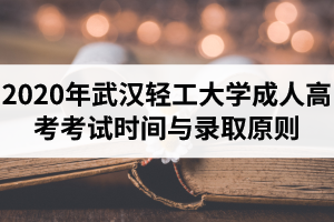 2020年武漢輕工大學成人高考考試時間與錄取原則是怎樣的？錄取結(jié)果怎么查詢？