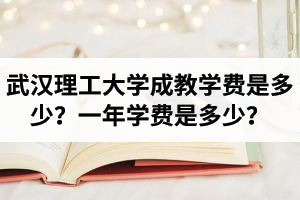 武漢理工大學(xué)成教學(xué)費(fèi)是多少？一年學(xué)費(fèi)是多少？