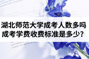 湖北師范大學(xué)成考人數(shù)多嗎？成考學(xué)費(fèi)收費(fèi)標(biāo)準(zhǔn)是多少？