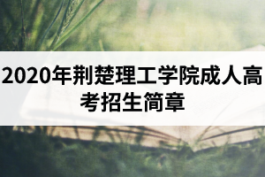 2020年荊楚理工學(xué)院成人高考招生簡章