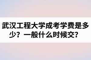 武漢工程大學(xué)成考學(xué)費(fèi)是多少?一般什么時(shí)候交?