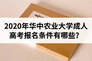 2020年華中農(nóng)業(yè)大學(xué)成人高考報(bào)名條件有哪些？從報(bào)名到畢業(yè)流程是怎樣的？