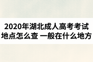 2020年湖北成人高考考試地點怎么查？一般在什么地方？