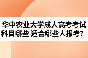 華中農(nóng)業(yè)大學成人高考考試科目哪些？適合哪些人報考？