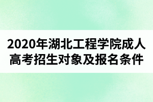 2020年湖北工程學(xué)院成人高考招生對(duì)象及報(bào)名條件是怎樣的？