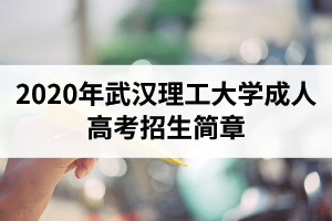 2020年武漢理工大學(xué)成人高考招生簡(jiǎn)章