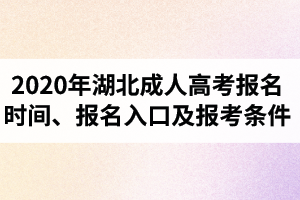 2020年湖北成人高考報(bào)名時(shí)間、報(bào)名入口及報(bào)考條件是怎樣的？