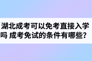 湖北成考可以免考直接入學(xué)嗎？成考免試的條件有哪些？