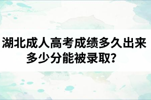 湖北成人高考成績多久出來？多少分能被錄??？錄取規(guī)則是怎樣的呢？