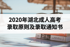 2020年湖北成人高考錄取原則是怎樣的？錄取通知書一般什么時候發(fā)放？