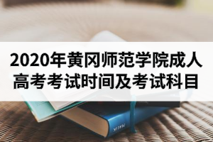 2020年黃岡師范學(xué)院成人高考考試時(shí)間及考試科目