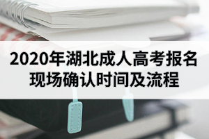 2020年湖北成人高考報(bào)名現(xiàn)場(chǎng)確認(rèn)時(shí)間及流程是怎樣的？
