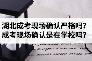 湖北成考現(xiàn)場確認(rèn)嚴(yán)格嗎？成考現(xiàn)場確認(rèn)是在學(xué)校嗎？