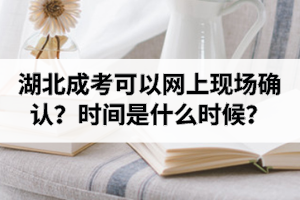 2020年湖北成考可以網(wǎng)上現(xiàn)場確認？現(xiàn)場確認時間是什么時候呢？