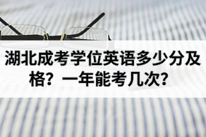湖北成考學(xué)位英語(yǔ)多少分及格？一年能考幾次？