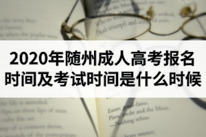 2020年隨州成人高考報名時間及考試時間是什么時候？