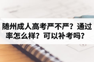 隨州成人高考嚴不嚴？通過率怎么樣？可以補考嗎？