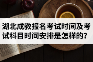 2020年湖北成教報(bào)名考試時(shí)間是什么時(shí)候？考試科目時(shí)間安排是怎樣的？