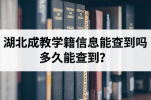 湖北成教學籍信息能查到嗎？多久能查到？查詢方式是怎樣的？