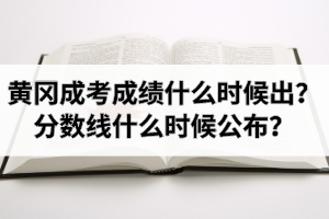 黃岡成考成績(jī)什么時(shí)候出？黃岡成人高考分?jǐn)?shù)線什么時(shí)候公布？