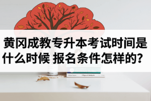 2020年黃岡成教專升本考試時(shí)間是什么時(shí)候？報(bào)名條件是怎樣的呢？