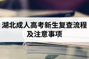 湖北成人高考新生復(fù)查流程及注意事項(xiàng)