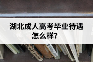 湖北成人高考畢業(yè)待遇怎么樣？