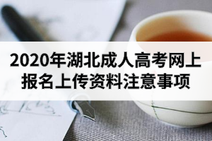 2020年湖北成人高考網上報名上傳資料注意事項