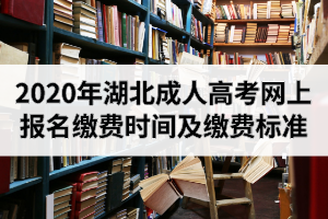 2020年湖北成人高考網(wǎng)上報(bào)名繳費(fèi)時(shí)間及繳費(fèi)標(biāo)準(zhǔn)