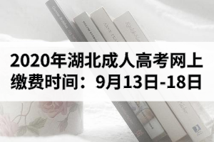 2020年湖北成人高考網(wǎng)上繳費時間：9月13日-18日