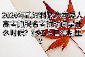 2020年武漢科技大學成人高考的報名考試時間是什么時候？報名入口在哪里？