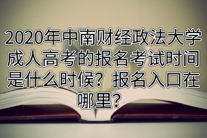 2020年中南財經政法大學成人高考的報名考試時間是什么時候？報名入口在哪里？