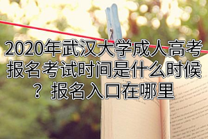 2020年武漢大學(xué)成人高考報(bào)名考試時間是什么時候？報(bào)名入口在哪里