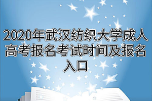 2020年武漢紡織大學(xué)成人高考報名考試時間及報名入口