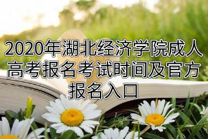 2020年湖北經(jīng)濟學院成人高考報名考試時間及官方報名入口