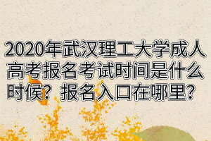 2020年武漢理工大學(xué)成人高考報(bào)名考試時(shí)間是什么時(shí)候？報(bào)名入口在哪里？