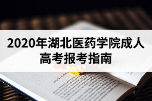 2020年湖北醫(yī)藥學(xué)院成人高考報(bào)考指南：考試時(shí)間10月24-25日