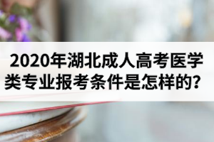2020年湖北成人高考醫(yī)學(xué)類專業(yè)報考條件是怎樣的？