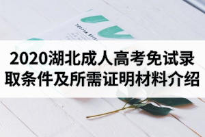 2020年湖北成人高考免考政策：免試錄取條件及所需證明材料介紹