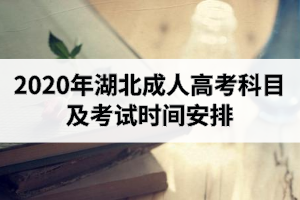 2020年湖北成人高考考什么科目？考試時(shí)間安排是怎樣的？