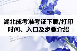 2020年湖北成人高考準(zhǔn)考證下載/打印時(shí)間、打印入口及打印步驟介紹