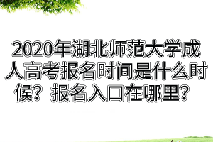 2020年湖北師范大學(xué)成人高考報(bào)名時(shí)間是什么時(shí)候？報(bào)名入口在哪里？