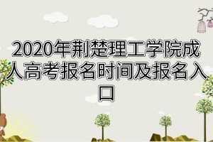 2020年荊楚理工學院成人高考報名時間及報名入口
