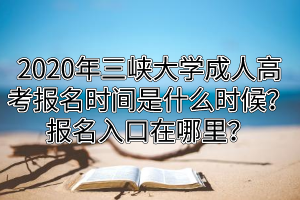 2020年三峽大學(xué)成人高考報名時間是什么時候？報名入口在哪里？