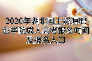 2020年湖北國(guó)土資源職業(yè)學(xué)院成人高考報(bào)名時(shí)間及報(bào)名入口