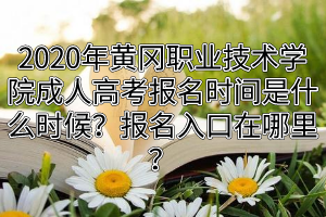 2020年黃岡職業(yè)技術(shù)學院成人高考報名時間是什么時候？報名入口在哪里？